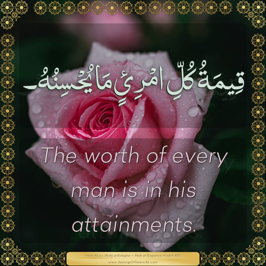 The worth of every man is in his attainments.